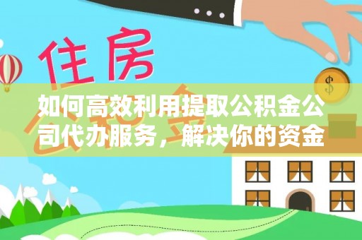资阳如何高效利用提取公积金公司代办服务，解决你的资金难题