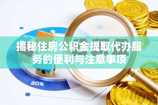 资阳揭秘住房公积金提取代办服务的便利与注意事项