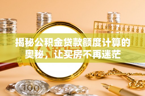 资阳揭秘公积金贷款额度计算的奥秘，让买房不再迷茫