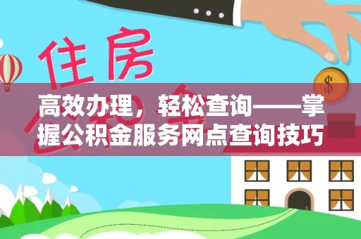 资阳高效办理，轻松查询——掌握公积金服务网点查询技巧