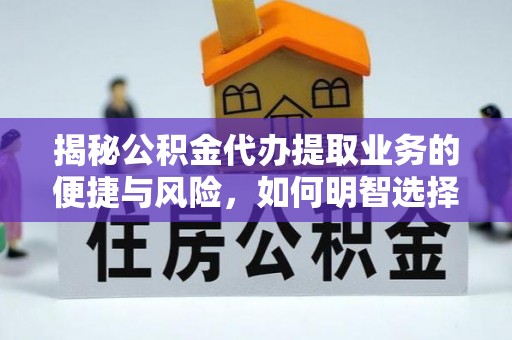 资阳揭秘公积金代办提取业务的便捷与风险，如何明智选择？