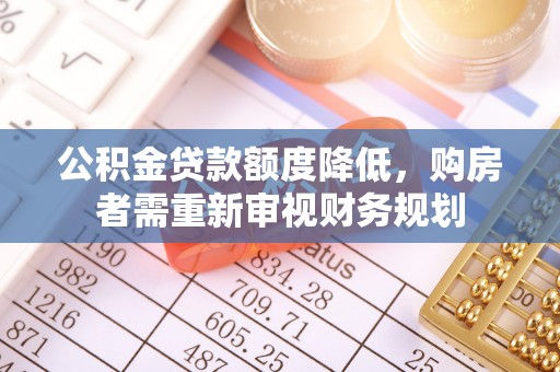 资阳公积金贷款额度降低，购房者需重新审视财务规划