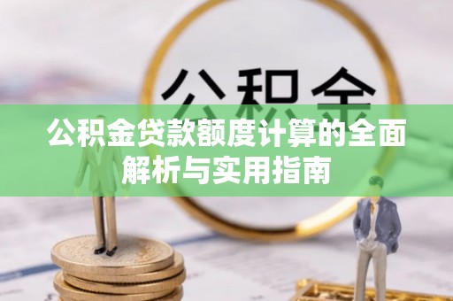 资阳公积金贷款额度计算的全面解析与实用指南