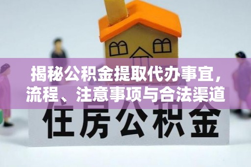 资阳揭秘公积金提取代办事宜，流程、注意事项与合法渠道