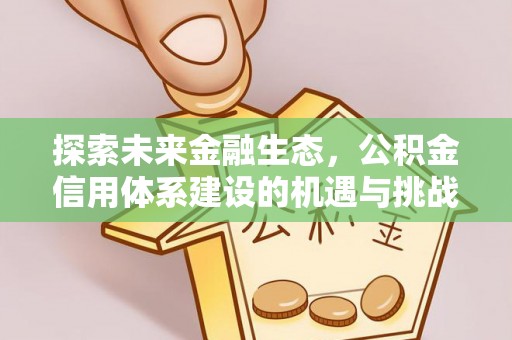资阳探索未来金融生态，公积金信用体系建设的机遇与挑战