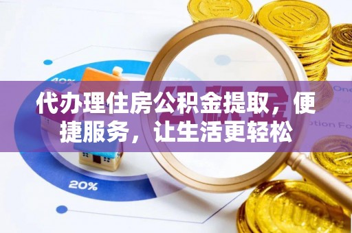 资阳代办理住房公积金提取，便捷服务，让生活更轻松