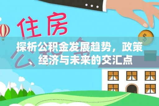 资阳探析公积金发展趋势，政策、经济与未来的交汇点