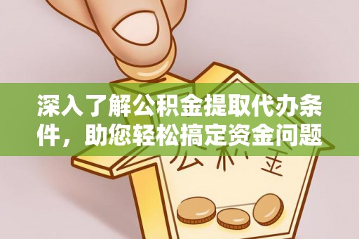 资阳深入了解公积金提取代办条件，助您轻松搞定资金问题