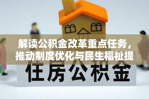 资阳解读公积金改革重点任务，推动制度优化与民生福祉提升