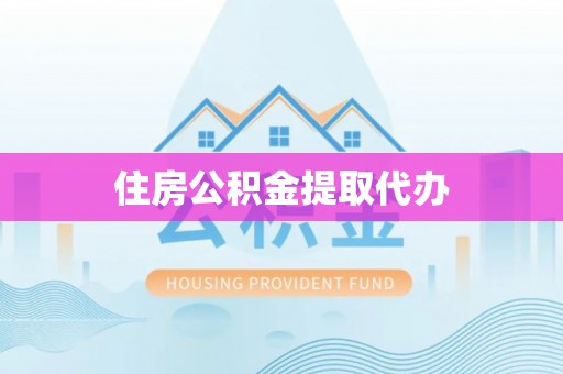 资阳住房公积金提取代办
