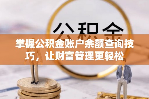 资阳掌握公积金账户余额查询技巧，让财富管理更轻松