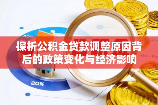资阳探析公积金贷款调整原因背后的政策变化与经济影响