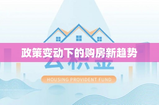 资阳政策变动下的购房新趋势