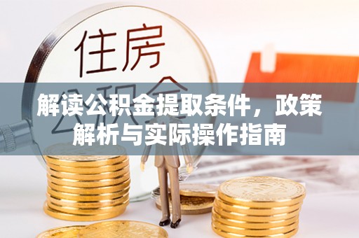 资阳解读公积金提取条件，政策解析与实际操作指南