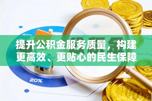 资阳提升公积金服务质量，构建更高效、更贴心的民生保障体系