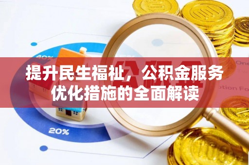 资阳提升民生福祉，公积金服务优化措施的全面解读