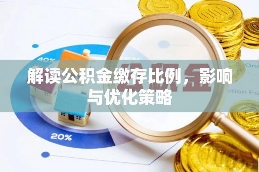 资阳解读公积金缴存比例，影响与优化策略