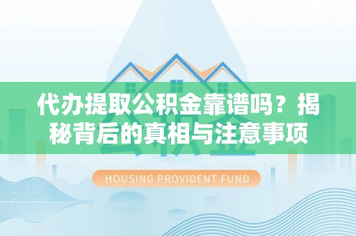 资阳代办提取公积金靠谱吗？揭秘背后的真相与注意事项