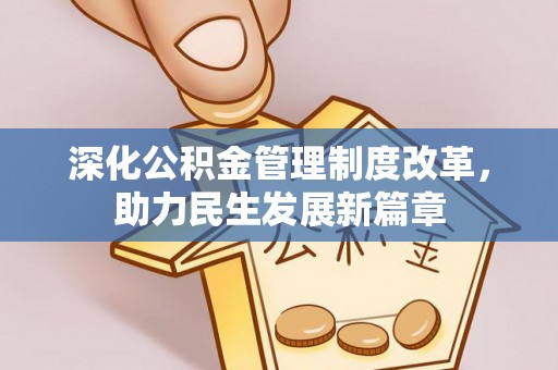 资阳深化公积金管理制度改革，助力民生发展新篇章