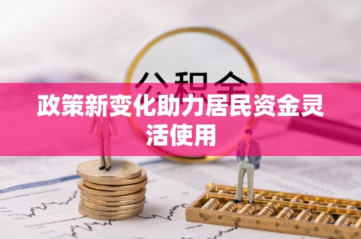 资阳政策新变化助力居民资金灵活使用