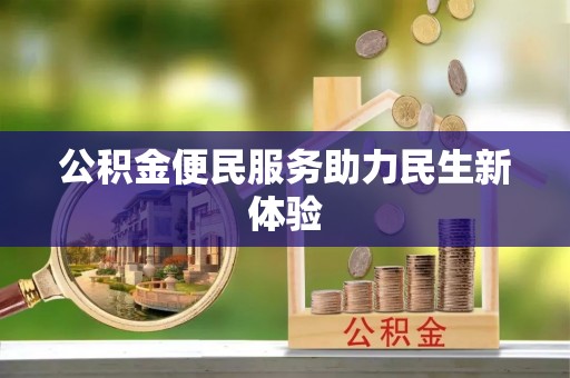 资阳公积金便民服务助力民生新体验