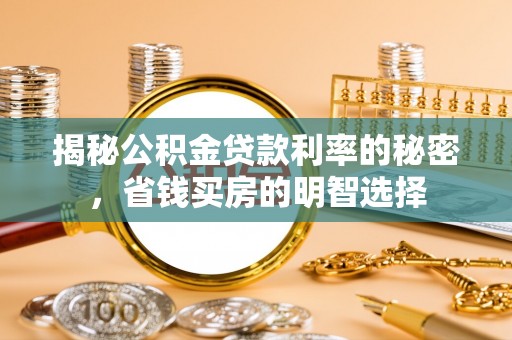 资阳揭秘公积金贷款利率的秘密，省钱买房的明智选择