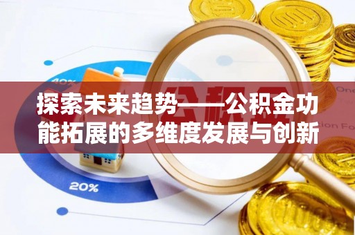 资阳探索未来趋势——公积金功能拓展的多维度发展与创新