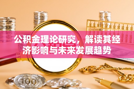 资阳公积金理论研究，解读其经济影响与未来发展趋势