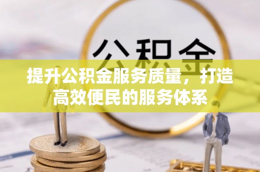 资阳提升公积金服务质量，打造高效便民的服务体系