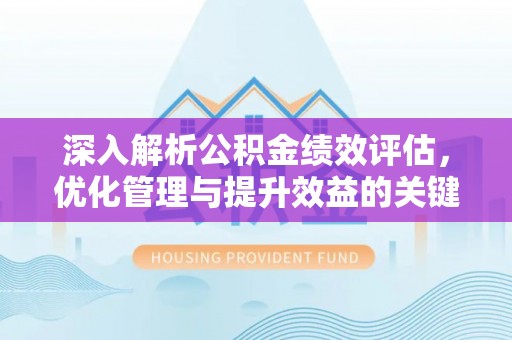 资阳深入解析公积金绩效评估，优化管理与提升效益的关键路径