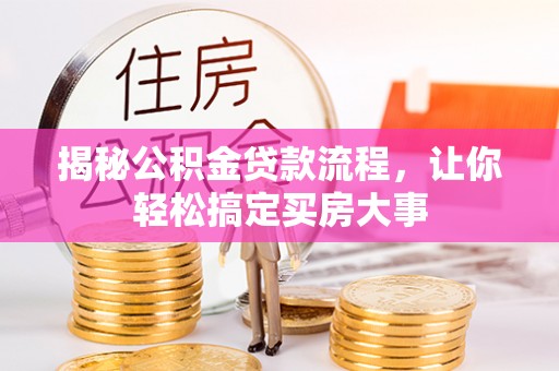 资阳揭秘公积金贷款流程，让你轻松搞定买房大事