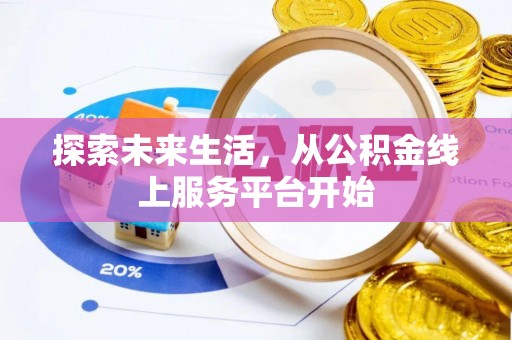 资阳探索未来生活，从公积金线上服务平台开始