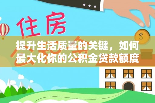 资阳提升生活质量的关键，如何最大化你的公积金贷款额度
