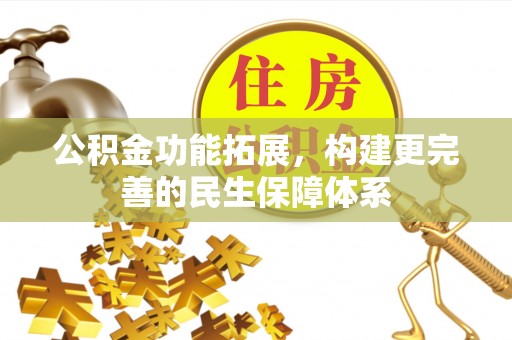 资阳公积金功能拓展，构建更完善的民生保障体系