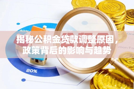 资阳揭秘公积金贷款调整原因，政策背后的影响与趋势