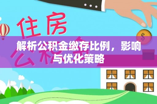 资阳解析公积金缴存比例，影响与优化策略