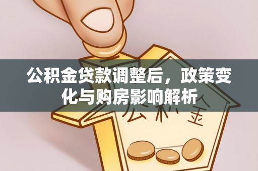 资阳公积金贷款调整后，政策变化与购房影响解析