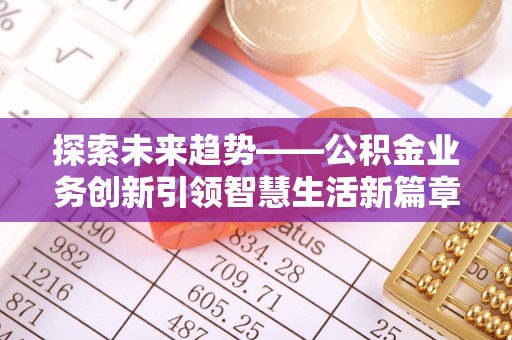 资阳探索未来趋势——公积金业务创新引领智慧生活新篇章