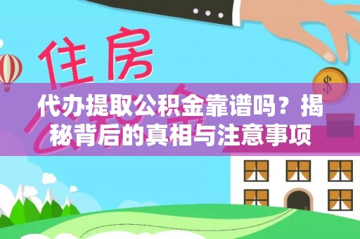 资阳代办提取公积金靠谱吗？揭秘背后的真相与注意事项