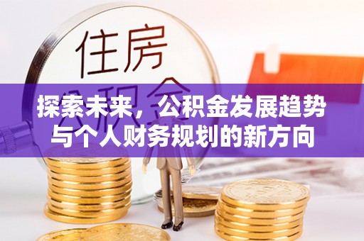 资阳探索未来，公积金发展趋势与个人财务规划的新方向
