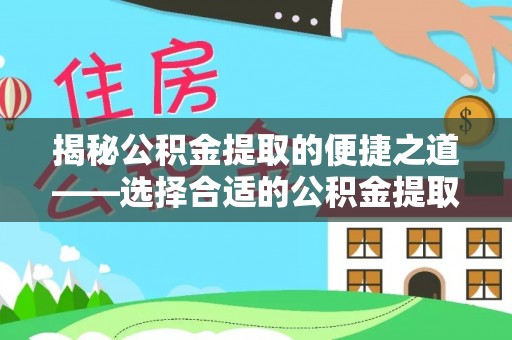 资阳揭秘公积金提取的便捷之道——选择合适的公积金提取代办单位