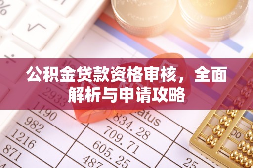 资阳公积金贷款资格审核，全面解析与申请攻略