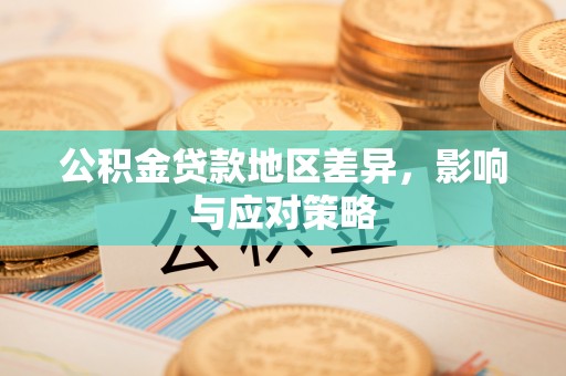 资阳公积金贷款地区差异，影响与应对策略