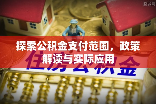 资阳探索公积金支付范围，政策解读与实际应用