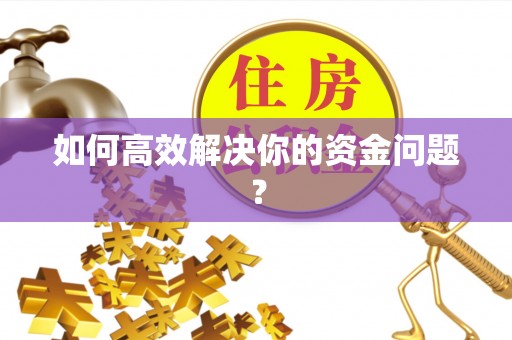 资阳如何高效解决你的资金问题？
