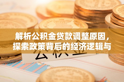 资阳解析公积金贷款调整原因，探索政策背后的经济逻辑与民生影响