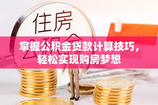 资阳掌握公积金贷款计算技巧，轻松实现购房梦想