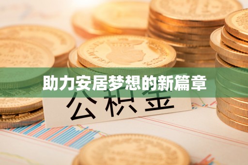 资阳助力安居梦想的新篇章