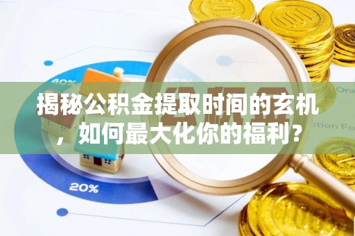 资阳揭秘公积金提取时间的玄机，如何最大化你的福利？