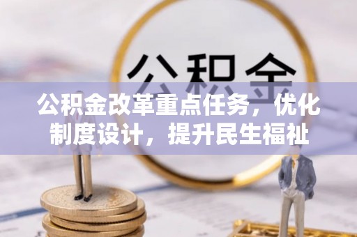 资阳公积金改革重点任务，优化制度设计，提升民生福祉